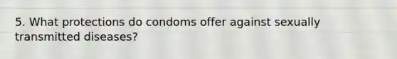 5. What protections do condoms offer against sexually transmitted diseases?