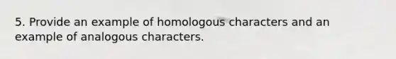 5. Provide an example of homologous characters and an example of analogous characters.