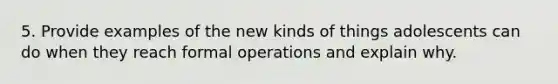 5. Provide examples of the new kinds of things adolescents can do when they reach formal operations and explain why.