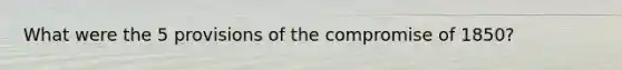 What were the 5 provisions of the compromise of 1850?