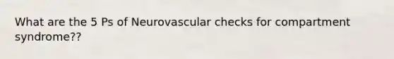 What are the 5 Ps of Neurovascular checks for compartment syndrome??