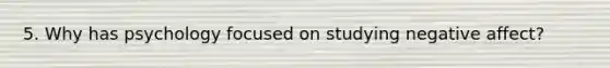 5. Why has psychology focused on studying negative affect?