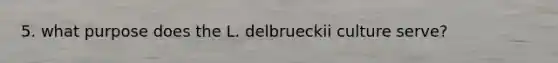 5. what purpose does the L. delbrueckii culture serve?