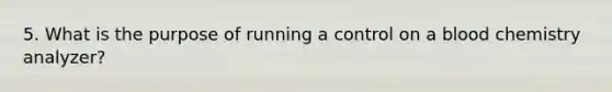 5. What is the purpose of running a control on a blood chemistry analyzer?