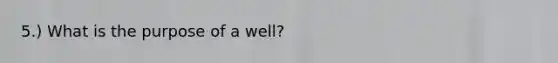 5.) What is the purpose of a well?