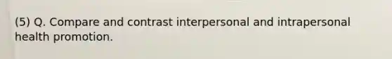 (5) Q. Compare and contrast interpersonal and intrapersonal health promotion.