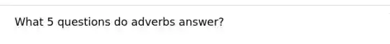 What 5 questions do adverbs answer?