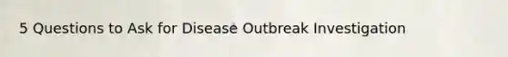 5 Questions to Ask for Disease Outbreak Investigation