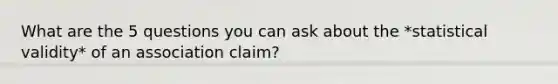 What are the 5 questions you can ask about the *statistical validity* of an association claim?