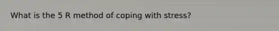 What is the 5 R method of coping with stress?