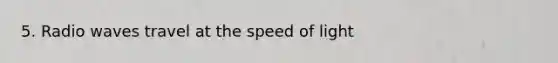 5. Radio waves travel at the speed of light