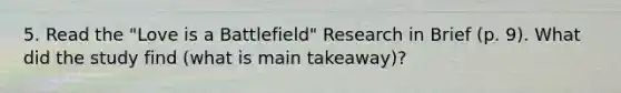 5. Read the "Love is a Battlefield" Research in Brief (p. 9). What did the study find (what is main takeaway)?