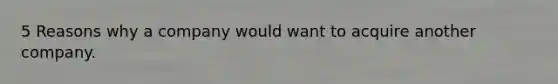 5 Reasons why a company would want to acquire another company.