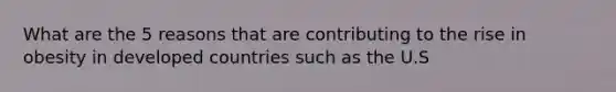 What are the 5 reasons that are contributing to the rise in obesity in developed countries such as the U.S