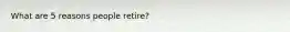 What are 5 reasons people retire?