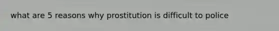 what are 5 reasons why prostitution is difficult to police