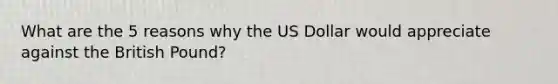 What are the 5 reasons why the US Dollar would appreciate against the British Pound?