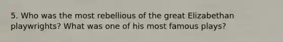 5. Who was the most rebellious of the great Elizabethan playwrights? What was one of his most famous plays?