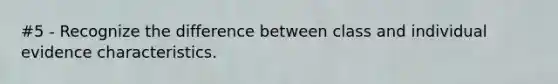 #5 - Recognize the difference between class and individual evidence characteristics.