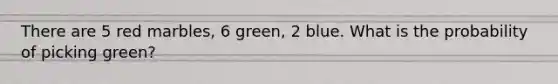 There are 5 red marbles, 6 green, 2 blue. What is the probability of picking green?