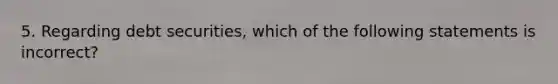 5. Regarding debt securities, which of the following statements is incorrect?