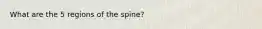 What are the 5 regions of the spine?