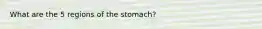 What are the 5 regions of the stomach?