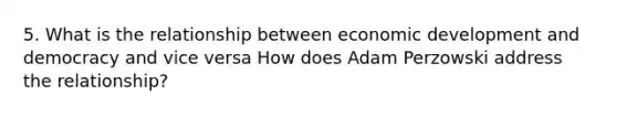 5. What is the relationship between economic development and democracy and vice versa How does Adam Perzowski address the relationship?