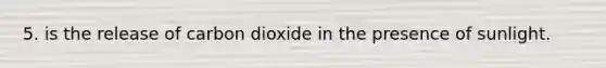 5. is the release of carbon dioxide in the presence of sunlight.