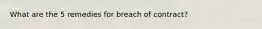 What are the 5 remedies for breach of contract?