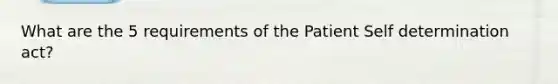 What are the 5 requirements of the Patient Self determination act?