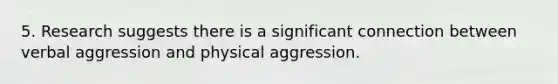 5. Research suggests there is a significant connection between verbal aggression and physical aggression.