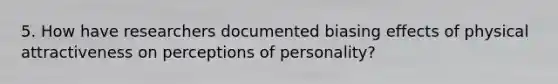 5. How have researchers documented biasing effects of physical attractiveness on perceptions of personality?