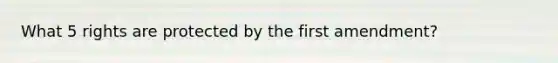 What 5 rights are protected by the first amendment?