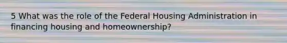 5 What was the role of the Federal Housing Administration in financing housing and homeownership?