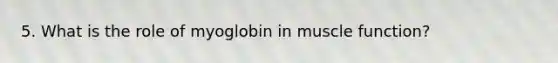 5. What is the role of myoglobin in muscle function?