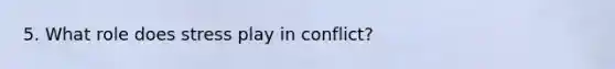 5. What role does stress play in conflict?