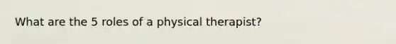 What are the 5 roles of a physical therapist?