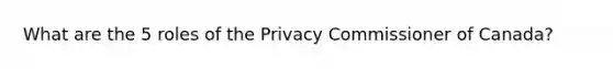 What are the 5 roles of the Privacy Commissioner of Canada?