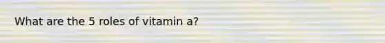 What are the 5 roles of vitamin a?