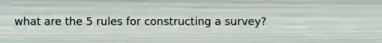 what are the 5 rules for constructing a survey?