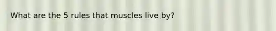 What are the 5 rules that muscles live by?