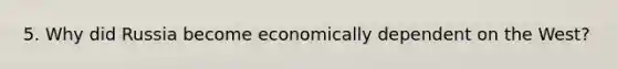 5. Why did Russia become economically dependent on the West?