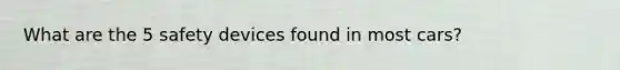 What are the 5 safety devices found in most cars?