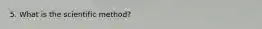 5. What is the scientific method?