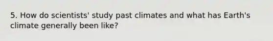 5. How do scientists' study past climates and what has Earth's climate generally been like?