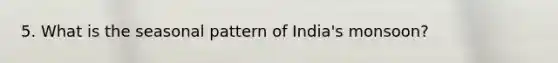 5. What is the seasonal pattern of India's monsoon?