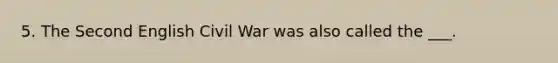 5. The Second English Civil War was also called the ___.