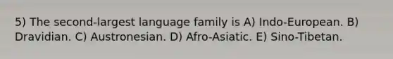 5) The second-largest language family is A) Indo-European. B) Dravidian. C) Austronesian. D) Afro-Asiatic. E) Sino-Tibetan.