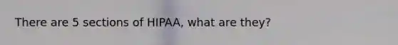 There are 5 sections of HIPAA, what are they?